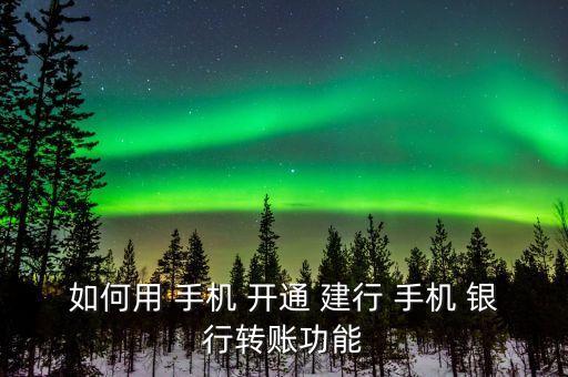 如何用 手機(jī) 開(kāi)通 建行 手機(jī) 銀行轉(zhuǎn)賬功能
