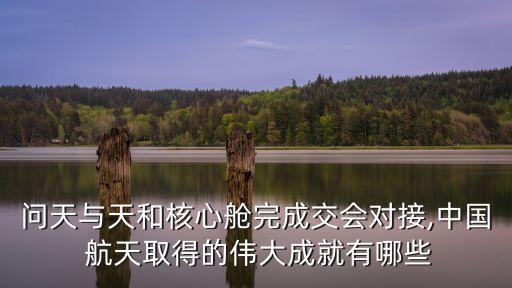 問天與天和核心艙完成交會(huì)對接,中國 航天取得的偉大成就有哪些