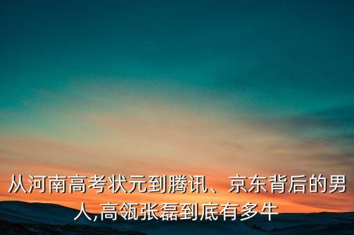 從河南高考狀元到騰訊、京東背后的男人,高瓴張磊到底有多牛