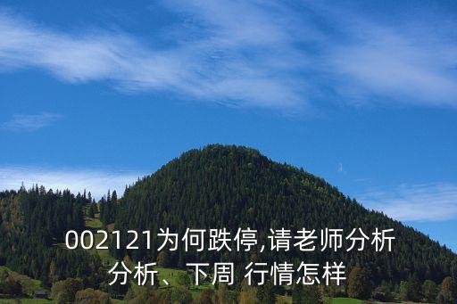  002121為何跌停,請老師分析分析、下周 行情怎樣