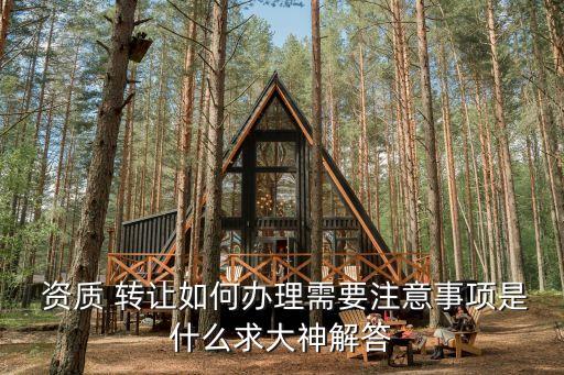  資質 轉讓如何辦理需要注意事項是什么求大神解答