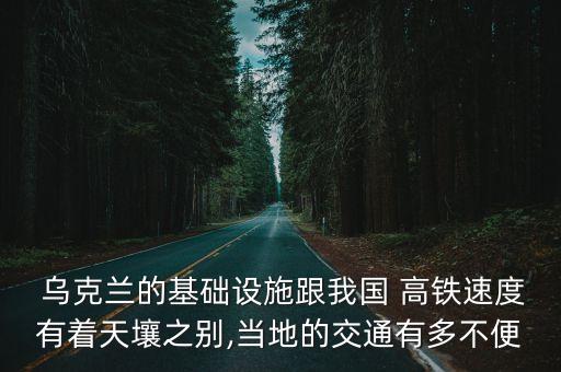 烏克蘭的基礎(chǔ)設(shè)施跟我國 高鐵速度有著天壤之別,當?shù)氐慕煌ㄓ卸嗖槐? class=