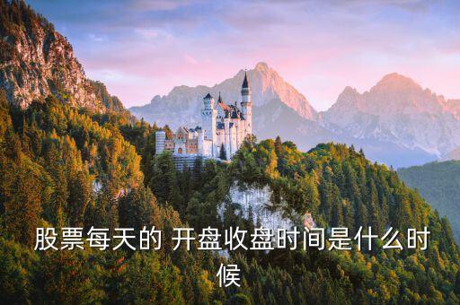  股票每天的 開盤收盤時(shí)間是什么時(shí)候