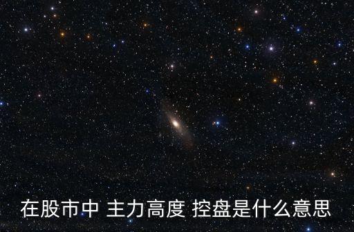 主力控盤(pán)股票,股票主力控盤(pán)是什么意思