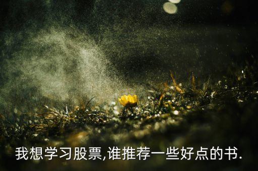 我想學(xué)習(xí)股票,誰(shuí)推薦一些好點(diǎn)的書.