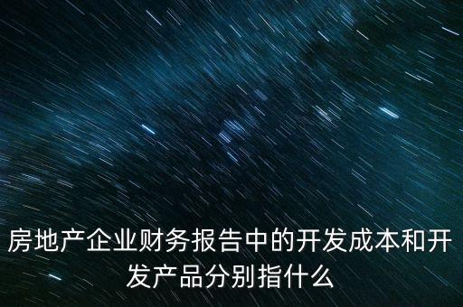 房地產(chǎn)企業(yè)財(cái)務(wù)報(bào)告中的開發(fā)成本和開發(fā)產(chǎn)品分別指什么