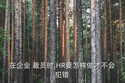 在企業(yè) 裁員時(shí),HR要怎樣做才不會犯錯(cuò)