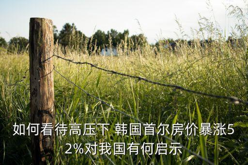 如何看待高壓下 韓國首爾房?jī)r(jià)暴漲52%對(duì)我國有何啟示