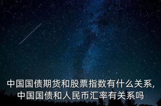 中國國債期貨和股票指數(shù)有什么關(guān)系,中國國債和人民幣匯率有關(guān)系嗎