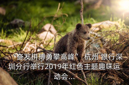 “奮發(fā)拼搏勇攀高峰” 杭州 銀行深圳分行舉行2019年紅色主題趣味運動會...