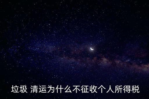  垃圾 清運(yùn)為什么不征收個人所得稅