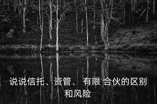 說說信托、資管、 有限 合伙的區(qū)別和風險