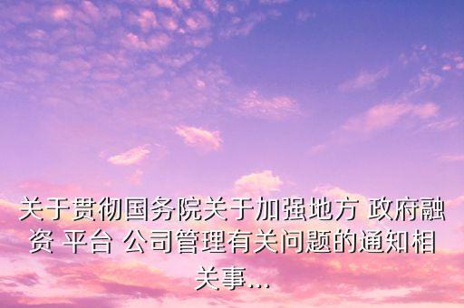 關(guān)于貫徹國務(wù)院關(guān)于加強(qiáng)地方 政府融資 平臺 公司管理有關(guān)問題的通知相關(guān)事...