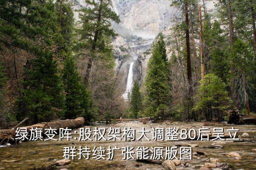 綠旗變陣:股權(quán)架構(gòu)大調(diào)整80后吳立群持續(xù)擴張能源版圖