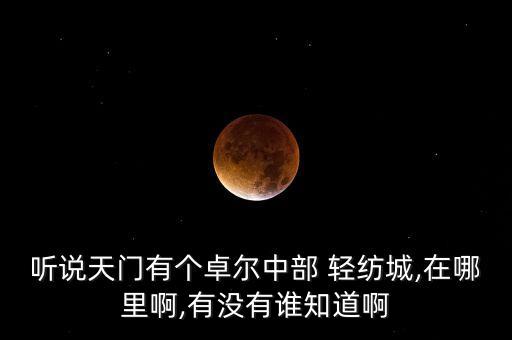 聽說天門有個(gè)卓爾中部 輕紡城,在哪里啊,有沒有誰知道啊