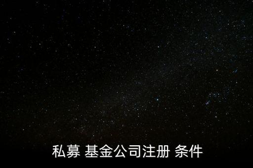  私募 基金公司注冊 條件