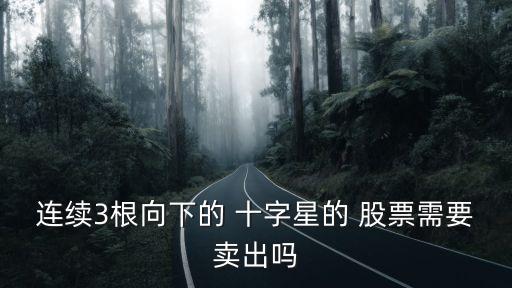 連續(xù)3根向下的 十字星的 股票需要賣(mài)出嗎