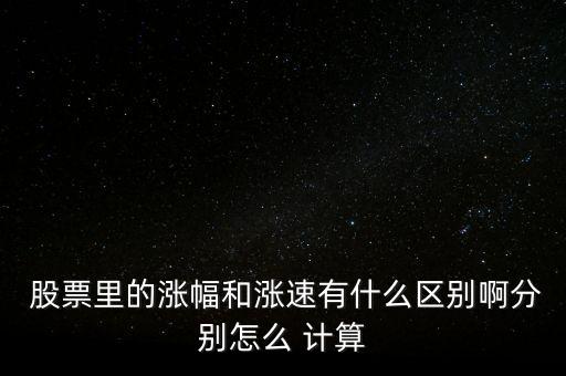  股票里的漲幅和漲速有什么區(qū)別啊分別怎么 計(jì)算