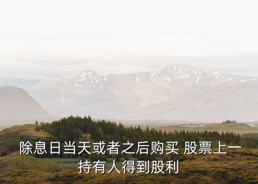  除息日當天或者之后購買 股票上一持有人得到股利