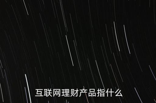  互聯網理財產品指什么