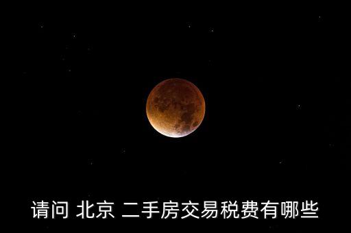 請(qǐng)問 北京 二手房交易稅費(fèi)有哪些