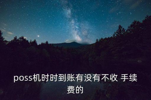 poss機(jī)時時到賬有沒有不收 手續(xù)費(fèi)的