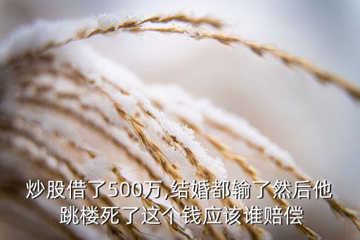 炒股借了500萬,結(jié)婚都輸了然后他 跳樓死了這個(gè)錢應(yīng)該誰賠償