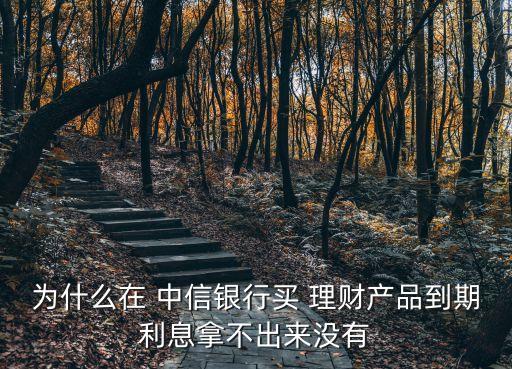 為什么在 中信銀行買 理財產(chǎn)品到期利息拿不出來沒有