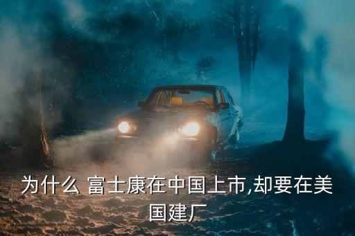 為什么 富士康在中國(guó)上市,卻要在美國(guó)建廠(chǎng)