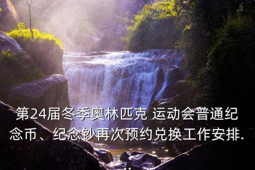 第24屆冬季奧林匹克 運動會普通紀(jì)念幣、紀(jì)念鈔再次預(yù)約兌換工作安排...