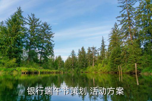 銀行端午節(jié)策劃 活動(dòng)方案