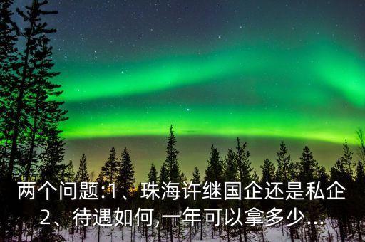 兩個問題:1、珠海許繼國企還是私企2、待遇如何,一年可以拿多少...