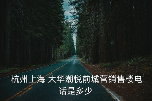  杭州上海 大華潮悅前城營(yíng)銷售樓電話是多少