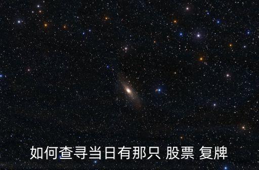 如何查尋當日有那只 股票 復牌