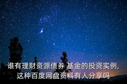 誰有理財(cái)資源債券 基金的投資實(shí)例,這種百度網(wǎng)盤資料有人分享嗎