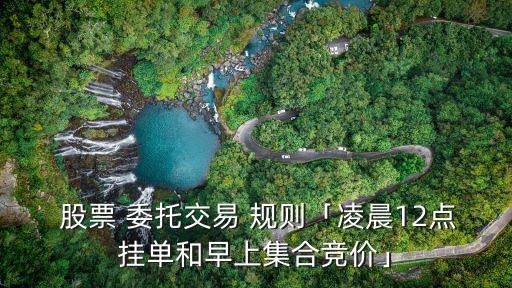  股票 委托交易 規(guī)則「凌晨12點(diǎn)掛單和早上集合競價(jià)」