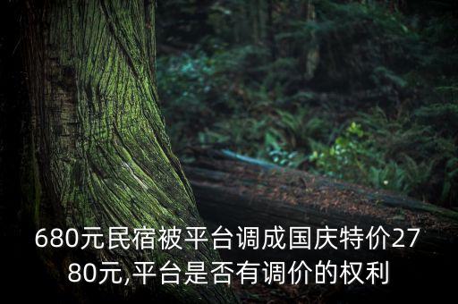 680元民宿被平臺(tái)調(diào)成國(guó)慶特價(jià)2780元,平臺(tái)是否有調(diào)價(jià)的權(quán)利