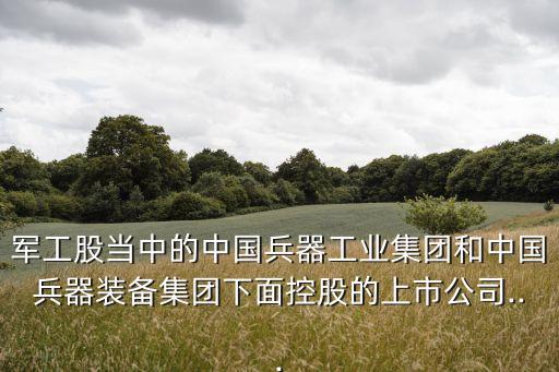 軍工股當(dāng)中的中國兵器工業(yè)集團(tuán)和中國兵器裝備集團(tuán)下面控股的上市公司...