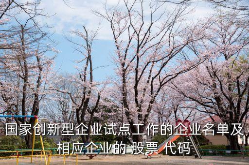 國家創(chuàng)新型企業(yè)試點(diǎn)工作的企業(yè)名單及相應(yīng)企業(yè)的 股票 代碼