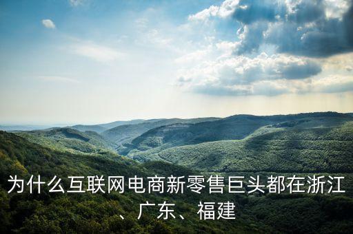 為什么互聯(lián)網(wǎng)電商新零售巨頭都在浙江、廣東、福建