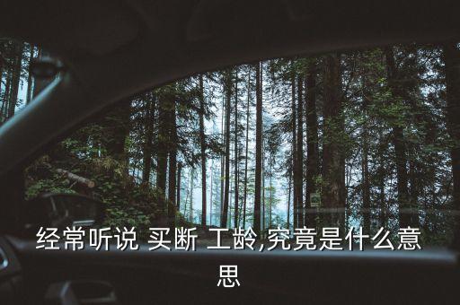經(jīng)常聽說(shuō) 買斷 工齡,究竟是什么意思