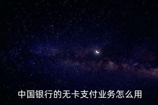  中國銀行的無卡支付業(yè)務怎么用