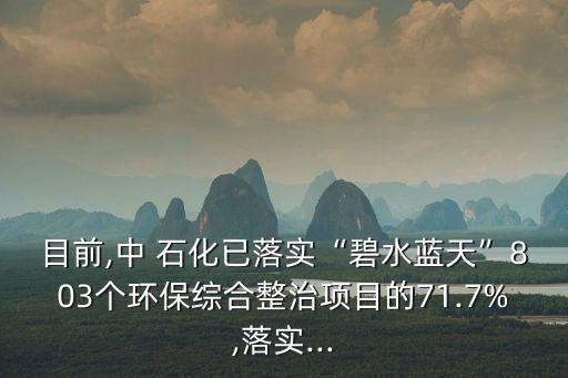 目前,中 石化已落實(shí)“碧水藍(lán)天”803個環(huán)保綜合整治項(xiàng)目的71.7%,落實(shí)...