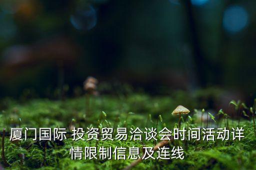 廈門(mén)國(guó)際 投資貿(mào)易洽談會(huì)時(shí)間活動(dòng)詳情限制信息及連線(xiàn)