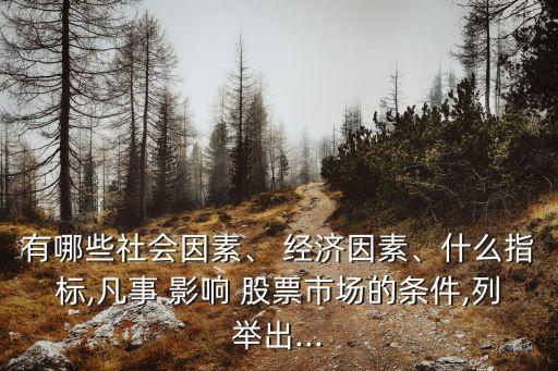 有哪些社會(huì)因素、 經(jīng)濟(jì)因素、什么指標(biāo),凡事 影響 股票市場(chǎng)的條件,列舉出...