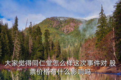 大家覺(jué)得同仁堂怎么樣這次事件對(duì) 股票價(jià)格有什么影響嗎