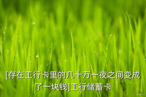 [存在工行卡里的幾十萬(wàn)一夜之間變成了一塊錢]工行儲(chǔ)蓄卡