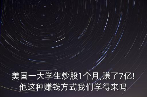 美國(guó)一大學(xué)生炒股1個(gè)月,賺了7億!他這種賺錢方式我們學(xué)得來(lái)嗎