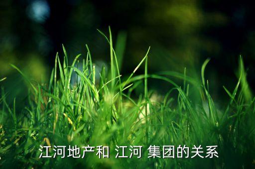  江河地產(chǎn)和 江河 集團(tuán)的關(guān)系