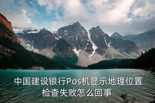  中國建設銀行Pos機顯示地理位置檢查失敗怎么回事